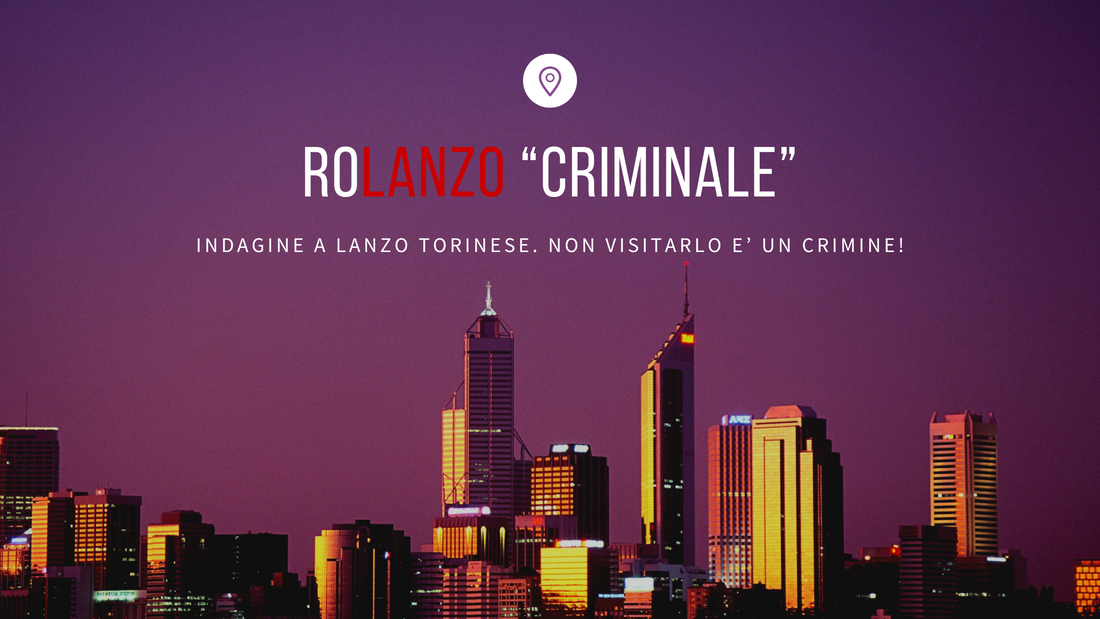 Operazione: RoLanzo Criminale | Indagine a lanzo torinese. Non visitarlo è un crimine.